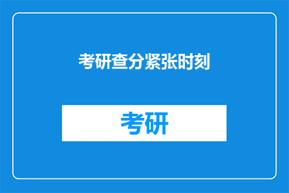 考研查分紧张时刻(考研查分时刻：紧张与期待交织的瞬间)