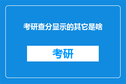 考研查分显示的其它是啥(考研查分后，除了分数之外，还有哪些信息值得关注？)