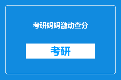 考研妈妈激动查分(考研妈妈查分后，激动之情溢于言表？)