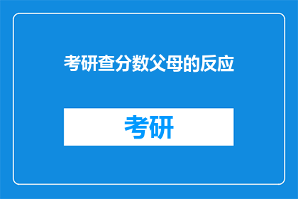 考研查分数父母的反应(父母对考研查分的反应是什么？)