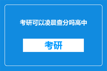 考研可以凌晨查分吗高中(考研成绩凌晨揭晓，考生们能否在深夜查分？)