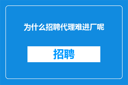 为什么招聘代理难进厂呢(为什么招聘代理难以进入工厂？)