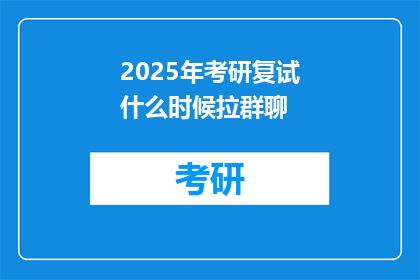 2025年考研复试什么时候拉群聊(2025年考研复试何时加入群聊？)