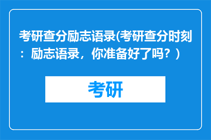 考研查分励志语录(考研查分时刻：励志语录，你准备好了吗？)