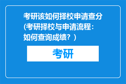 考研该如何择校申请查分(考研择校与申请流程：如何查询成绩？)