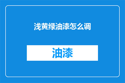 浅黄绿油漆怎么调(如何调配浅黄绿油漆？)