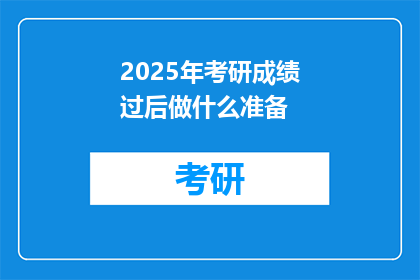 2025年考研成绩过后做什么准备(2025年考研成绩出炉后，考生应如何准备？)