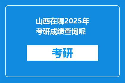 山西在哪2025年考研成绩查询呢(2025年山西考研成绩何时查询？)