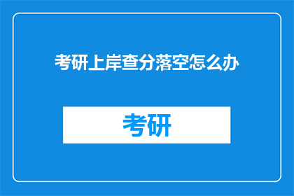 考研上岸查分落空怎么办(考研上岸后查分结果未如预期，该如何应对？)
