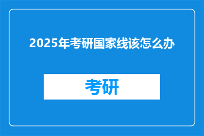 2025年考研国家线该怎么办(2025年考研国家线后，我们该如何应对？)