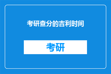 考研查分的吉利时间(考研查分的最佳吉利时刻是何时？)