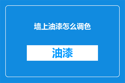 墙上油漆怎么调色(墙面油漆颜色如何调配？)