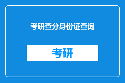 考研查分身份证查询(如何查询考研成绩？需要提供身份证吗？)
