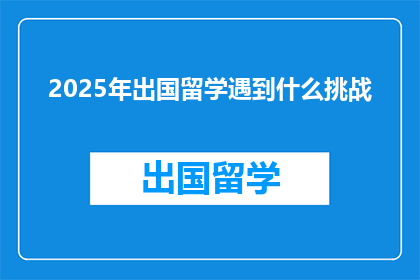 2025年出国留学遇到什么挑战(2025年留学路上，你将面对哪些挑战？)