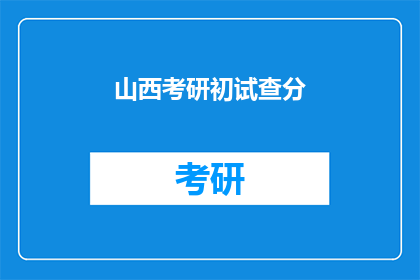 山西考研初试查分(山西考研初试成绩何时公布？)