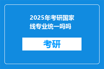 2025年考研国家线专业统一吗吗(2025年考研国家线专业是否统一？)