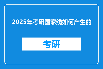 2025年考研国家线如何产生的(2025年考研国家线是如何被制定的？)