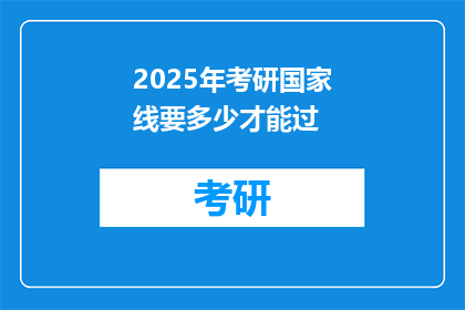 2025年考研国家线要多少才能过(2025年考研国家线是多少？)