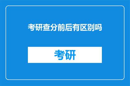 考研查分前后有区别吗(考研查分前后，考生体验有何不同？)