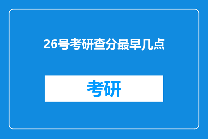 26号考研查分最早几点(26号考研查分最早几点？)
