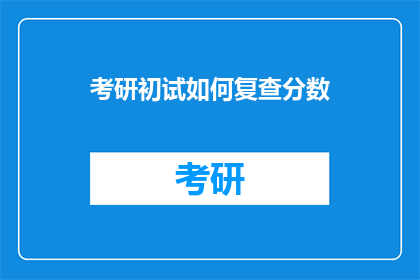 考研初试如何复查分数(考研初试分数复查：你了解如何操作吗？)