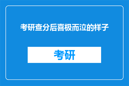 考研查分后喜极而泣的样子(考研成功的喜悦：查分后，考生们为何喜极而泣？)
