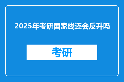 2025年考研国家线还会反升吗(2025年考研国家线是否将反升？)