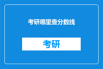 考研哪里查分数线(考研分数线查询，你在哪里可以查到？)