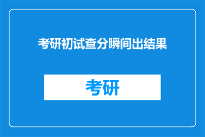 考研初试查分瞬间出结果(考研初试成绩何时揭晓？)