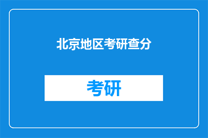 北京地区考研查分(北京地区考研成绩查询，你准备好了吗？)