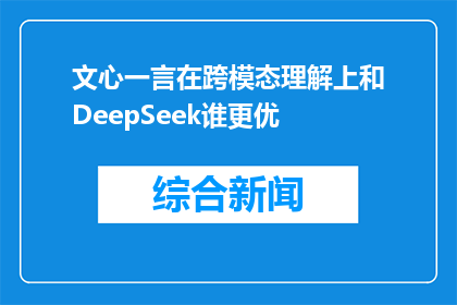 文心一言在跨模态理解上和DeepSeek谁更优(文心一言与DeepSeek在跨模态理解能力上谁更胜一筹？)