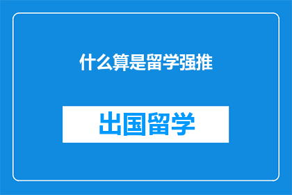 什么算是留学强推(留学强推是什么？)