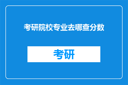 考研院校专业去哪查分数(考研院校专业分数查询，你该去哪里查找？)