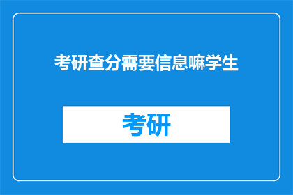 考研查分需要信息嘛学生(考研查分需要哪些信息？)