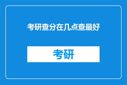 考研查分在几点查最好(考研查分最佳时间点是几点？)
