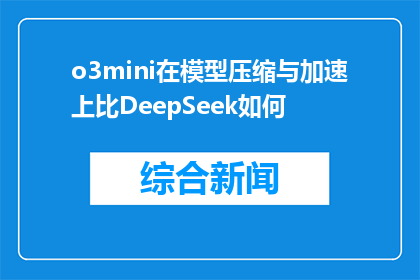 o3mini在模型压缩与加速上比DeepSeek如何(O3mini模型在压缩与加速方面是否超越DeepSeek？)