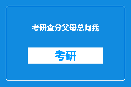 考研查分父母总问我(父母总问：考研查分了吗？)