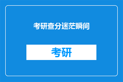 考研查分迷茫瞬间(考研查分：迷茫瞬间，你该如何应对？)