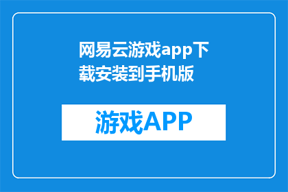 网易云游戏app下载安装到手机版(如何将网易云游戏app下载并安装到手机？)