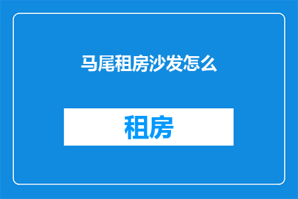 马尾租房沙发怎么(如何挑选马尾租房中的沙发？)