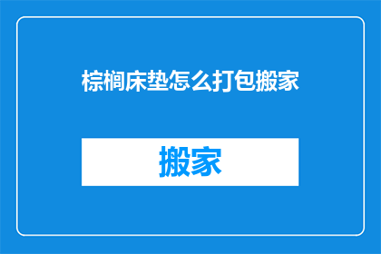 棕榈床垫怎么打包搬家(如何打包棕榈床垫以方便搬家？)