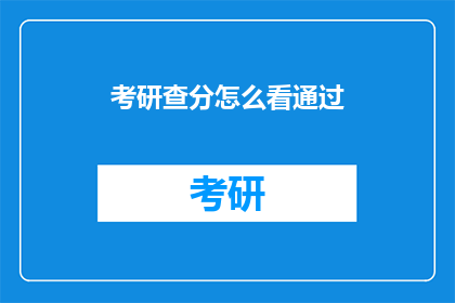 考研查分怎么看通过(如何解读考研成绩查询结果？)