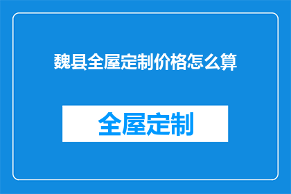 魏县全屋定制价格怎么算(如何计算魏县全屋定制的价格？)