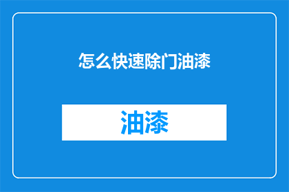 怎么快速除门油漆(如何迅速处理门上的油漆问题？)