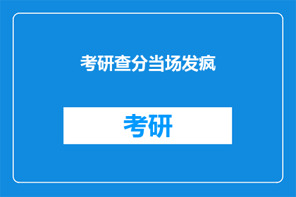 考研查分当场发疯(考研成绩揭晓，考生当场情绪失控？)