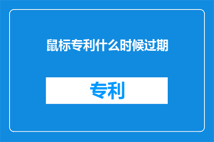 鼠标专利什么时候过期(鼠标专利的有效期是什么时候？)