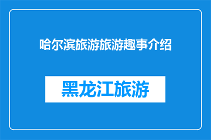 哈尔滨旅游旅游趣事介绍(哈尔滨旅游中有哪些有趣的轶事？)