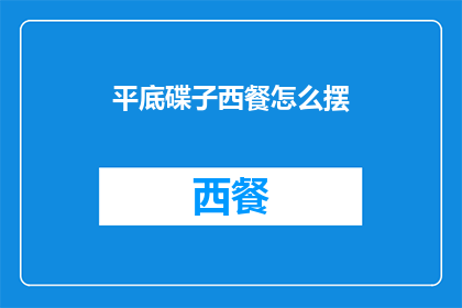 平底碟子西餐怎么摆(如何优雅地摆放平底碟子以提升西餐体验？)