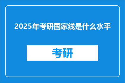 2025年考研国家线是什么水平(2025年考研国家线水平如何？)