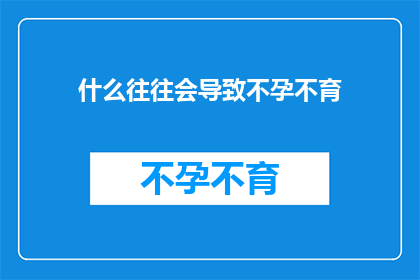 什么往往会导致不孕不育(什么因素常常导致不孕不育？)
